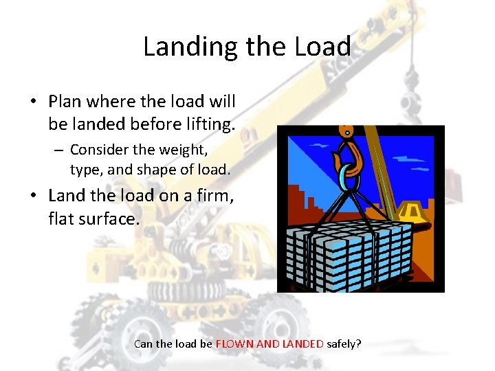 Landing the Load • Plan where the load will be landed before lifting. –