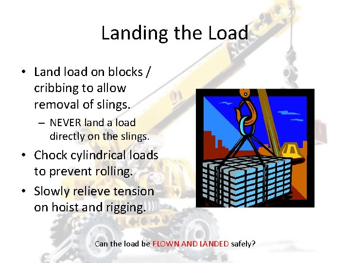 Landing the Load • Land load on blocks / cribbing to allow removal of