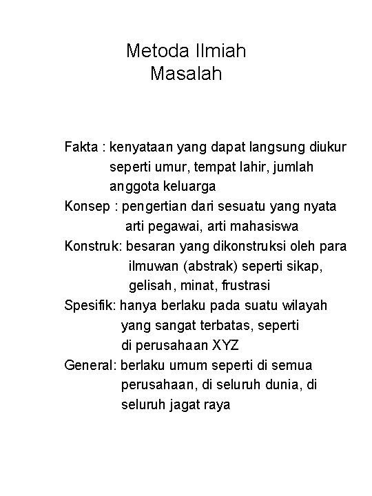 Metoda Ilmiah Masalah Fakta : kenyataan yang dapat langsung diukur seperti umur, tempat lahir,