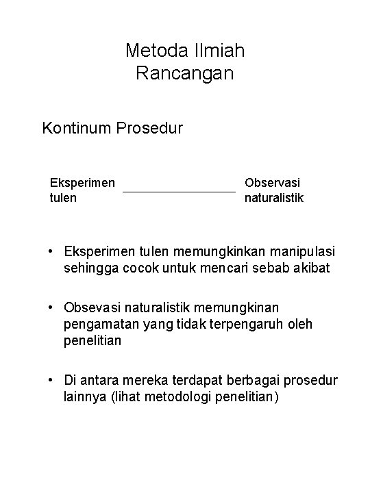 Metoda Ilmiah Rancangan Kontinum Prosedur Eksperimen tulen Observasi naturalistik • Eksperimen tulen memungkinkan manipulasi