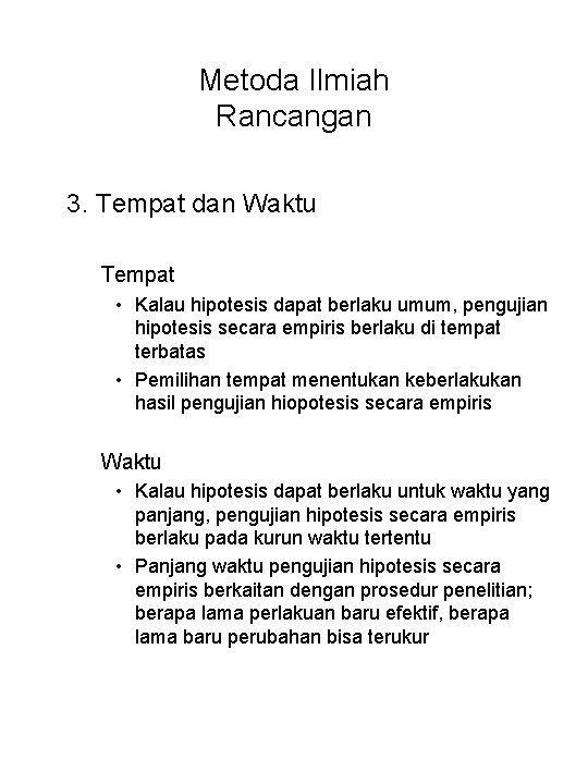 Metoda Ilmiah Rancangan 3. Tempat dan Waktu Tempat • Kalau hipotesis dapat berlaku umum,