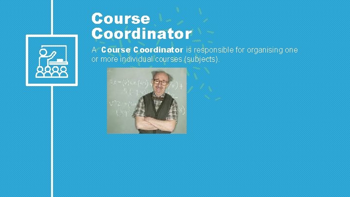 Course Coordinator A Course Coordinator is responsible for organising one or more individual courses