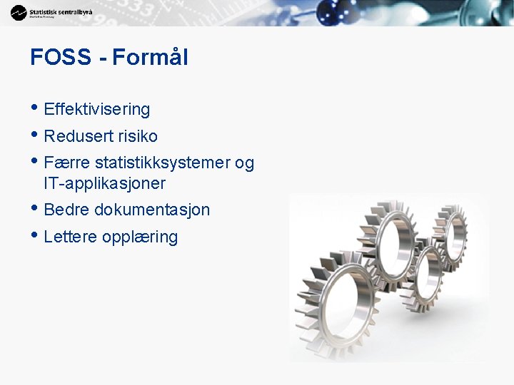 FOSS - Formål • Effektivisering • Redusert risiko • Færre statistikksystemer og IT-applikasjoner •