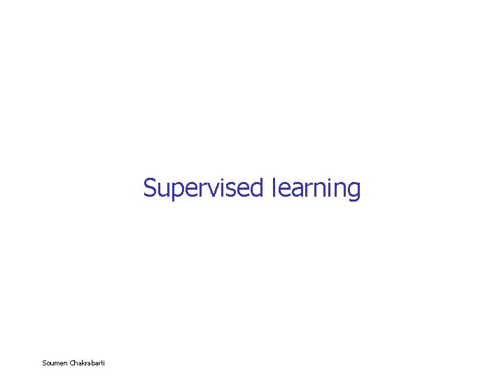 Supervised learning Soumen Chakrabarti 