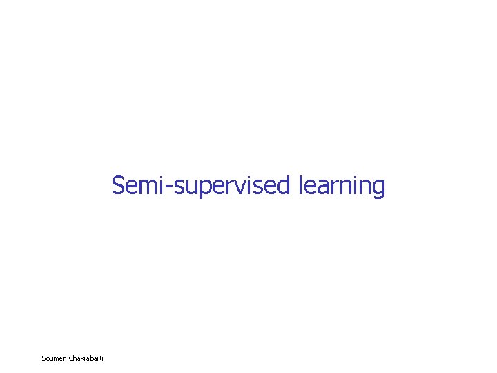 Semi-supervised learning Soumen Chakrabarti 