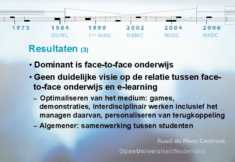Resultaten (3) • Dominant is face-to-face onderwijs • Geen duidelijke visie op de relatie
