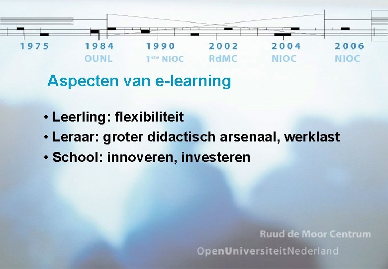 Aspecten van e-learning • Leerling: flexibiliteit • Leraar: groter didactisch arsenaal, werklast • School: