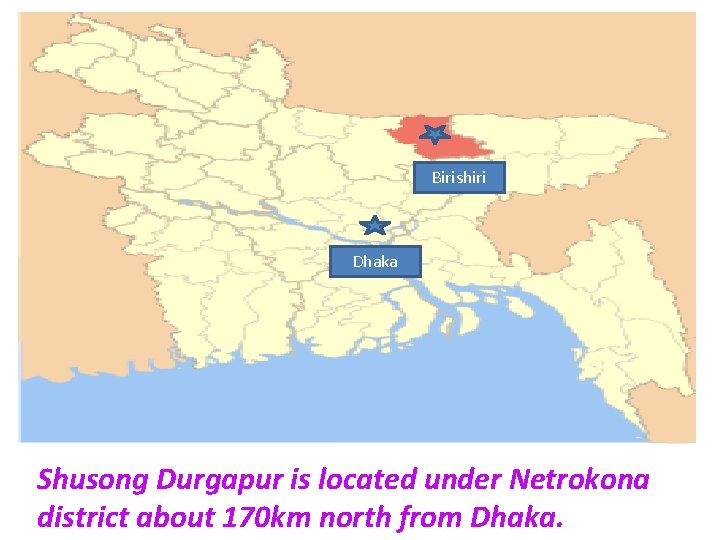 Birishiri Dhaka Shusong Durgapur is located under Netrokona district about 170 km north from