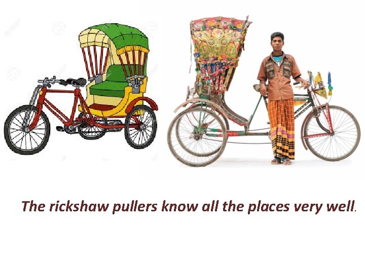 The rickshaw pullers know all the places very well. 