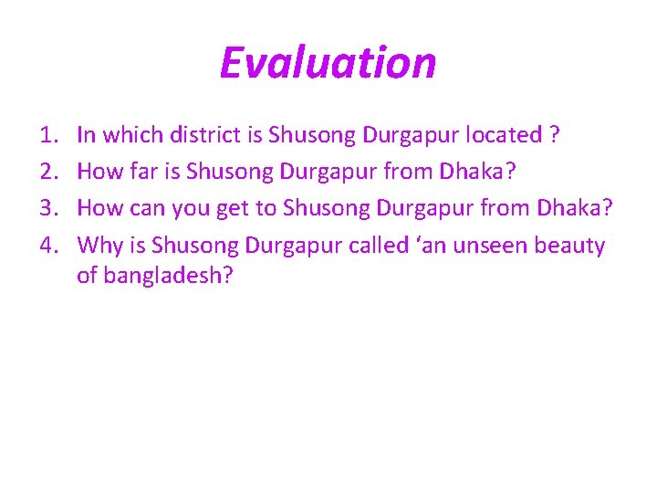 Evaluation 1. 2. 3. 4. In which district is Shusong Durgapur located ? How