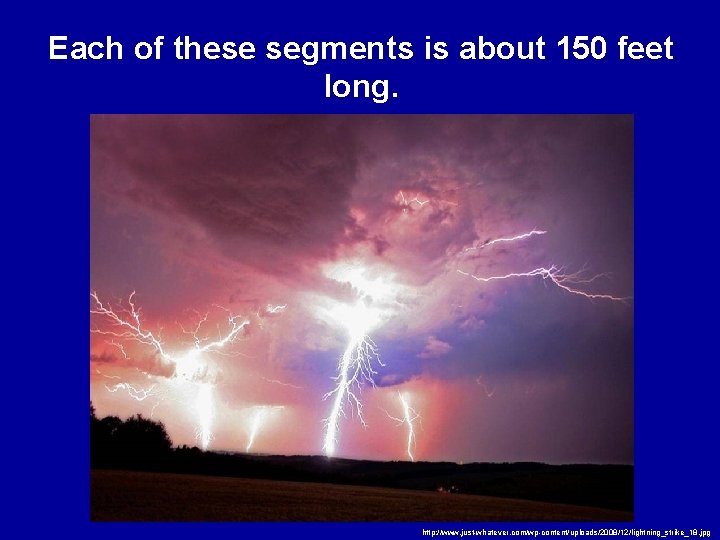 Each of these segments is about 150 feet long. http: //www. just-whatever. com/wp-content/uploads/2008/12/lightning_strike_18. jpg