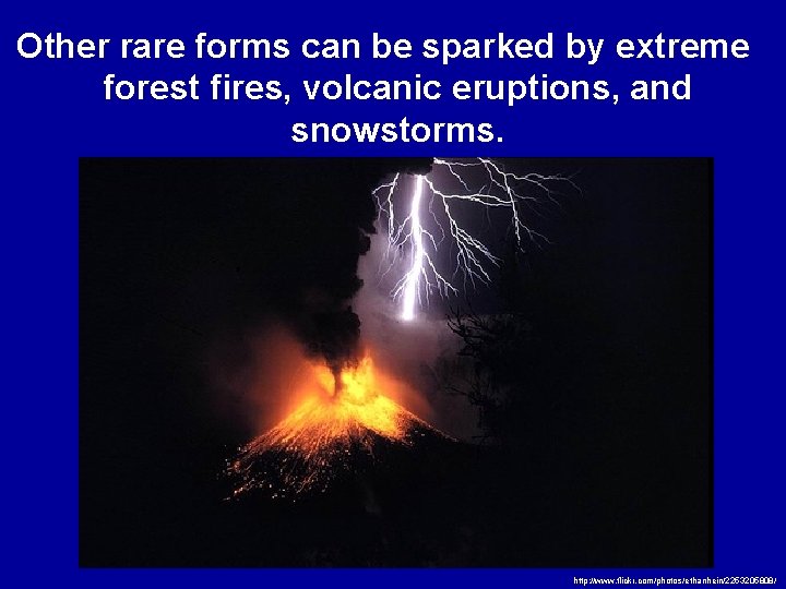 Other rare forms can be sparked by extreme forest fires, volcanic eruptions, and snowstorms.