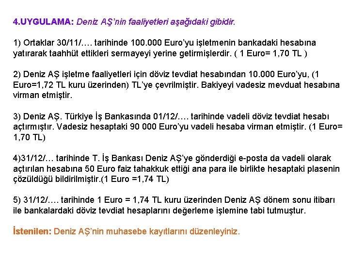 4. UYGULAMA: Deniz AŞ’nin faaliyetleri aşağıdaki gibidir. 1) Ortaklar 30/11/…. tarihinde 100. 000 Euro’yu