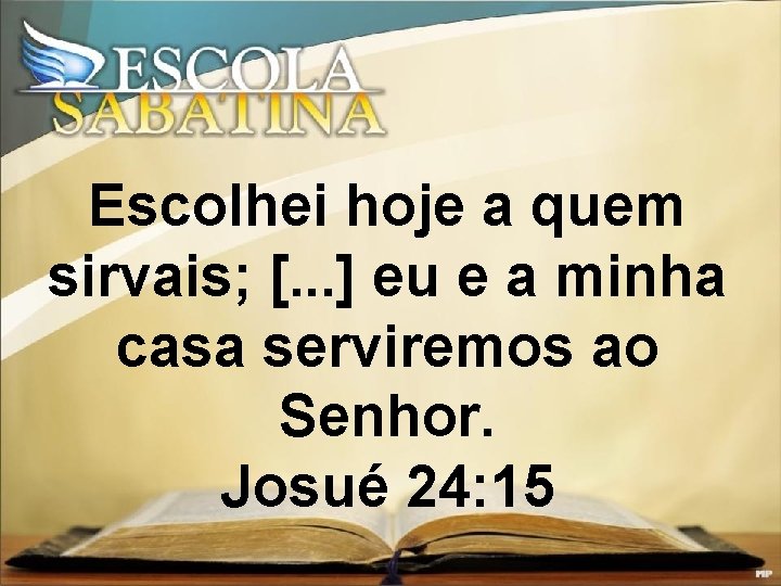 Escolhei hoje a quem sirvais; [. . . ] eu e a minha casa