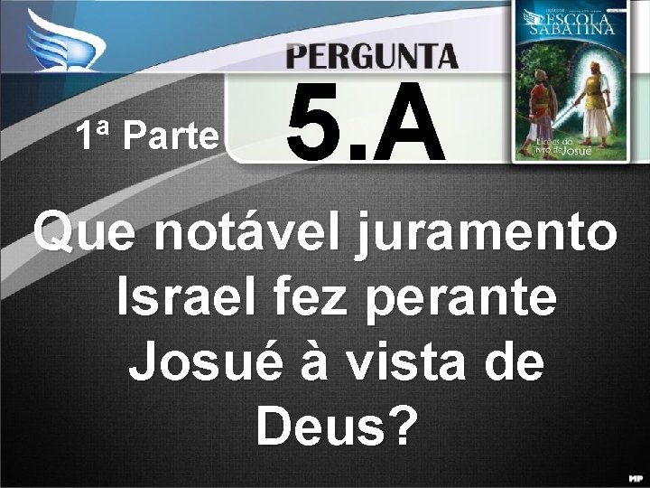 1ª Parte 5. A Que notável juramento Israel fez perante Josué à vista de