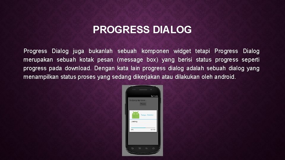 PROGRESS DIALOG Progress Dialog juga bukanlah sebuah komponen widget tetapi Progress Dialog merupakan sebuah