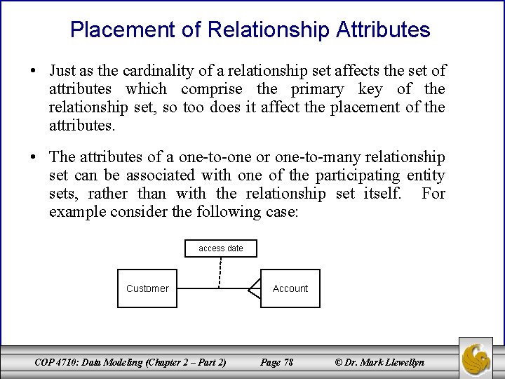 Placement of Relationship Attributes • Just as the cardinality of a relationship set affects Placement of Relationship Attributes • Just as the cardinality of a relationship set affects