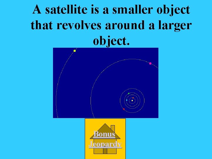 A satellite is a smaller object that revolves around a larger object. Bonus Jeopardy