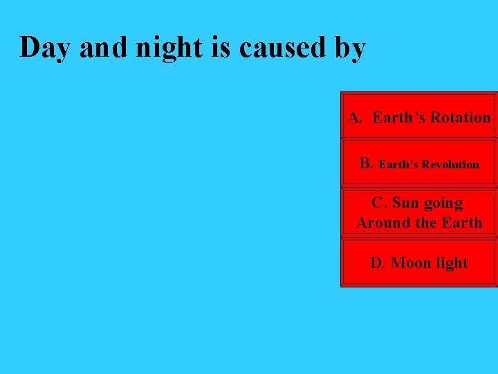Day and night is caused by A. Earth’s Rotation B. Earth’s Revolution C. Sun