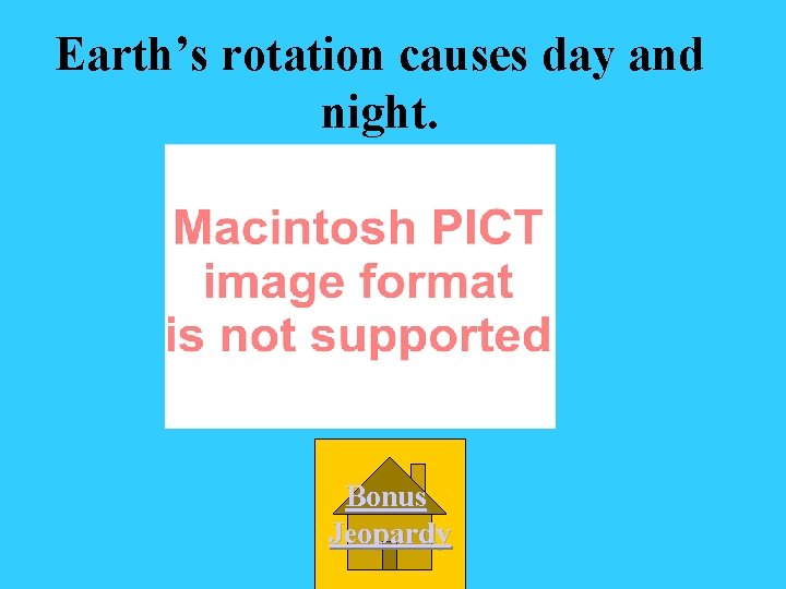 Earth’s rotation causes day and night. Bonus Jeopardy 