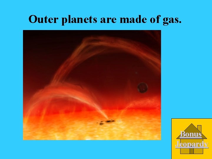 Outer planets are made of gas. Bonus Jeopardy 