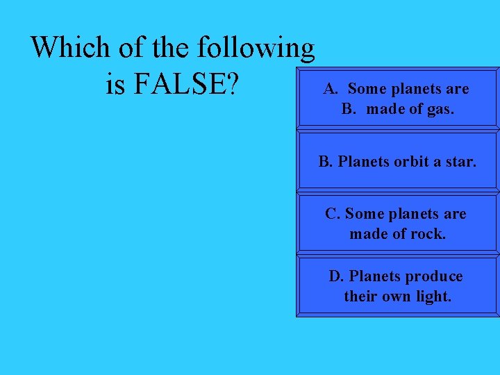 Which of the following is FALSE? A. Some planets are B. made of gas.