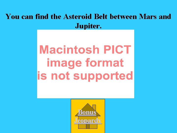 You can find the Asteroid Belt between Mars and Jupiter. Bonus Jeopardy 