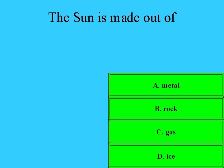 The Sun is made out of A. metal B. rock C. gas D. ice