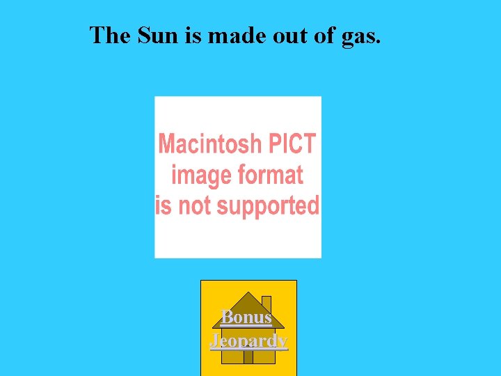 The Sun is made out of gas. Bonus Jeopardy 