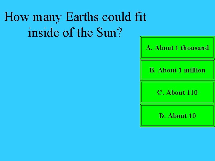 How many Earths could fit inside of the Sun? A. About 1 thousand B.