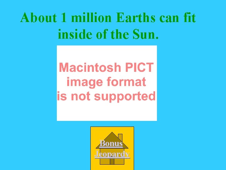 About 1 million Earths can fit inside of the Sun. Bonus Jeopardy 