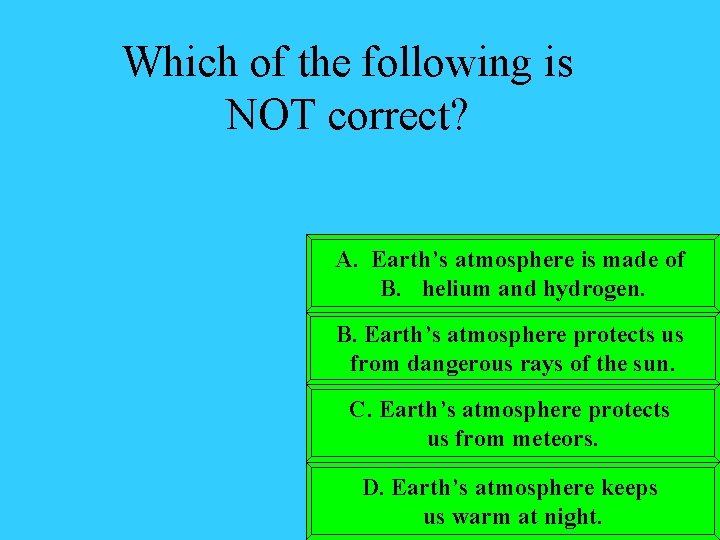 Which of the following is NOT correct? A. Earth’s atmosphere is made of B.