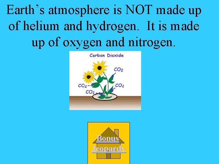 Earth’s atmosphere is NOT made up of helium and hydrogen. It is made up