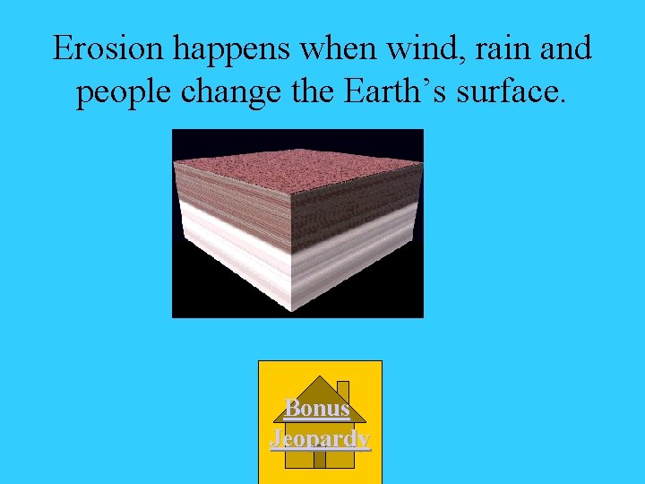 Erosion happens when wind, rain and people change the Earth’s surface. Bonus Jeopardy 