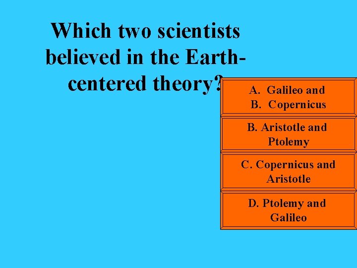 Which two scientists believed in the Earthcentered theory? A. Galileo and B. Copernicus B.