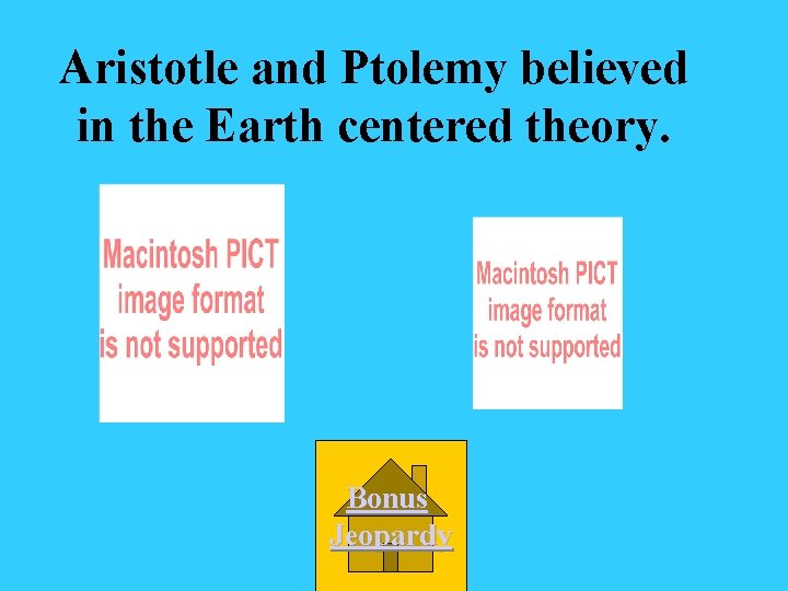 Aristotle and Ptolemy believed in the Earth centered theory. Bonus Jeopardy 