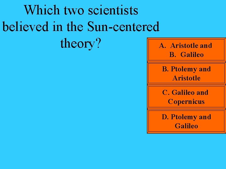 Which two scientists believed in the Sun-centered theory? A. Aristotle and B. Galileo B.