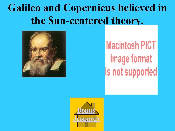 Galileo and Copernicus believed in the Sun-centered theory. Bonus Jeopardy 