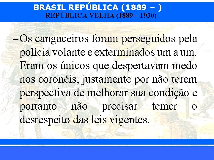BRASIL REPÚBLICA (1889 – ) REPÚBLICA VELHA (1889 – 1930) – Os cangaceiros foram