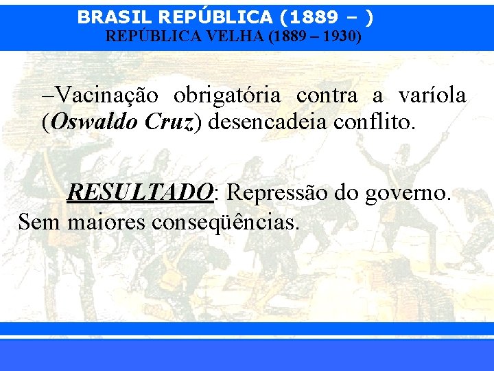 BRASIL REPÚBLICA (1889 – ) REPÚBLICA VELHA (1889 – 1930) –Vacinação obrigatória contra a