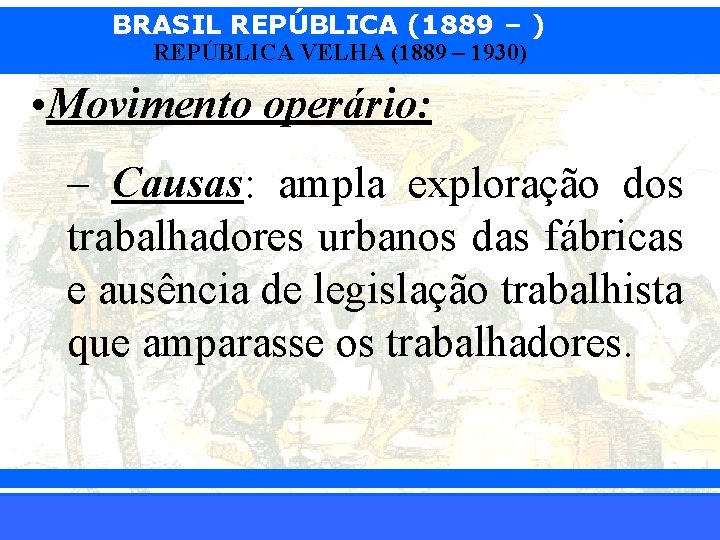 BRASIL REPÚBLICA (1889 – ) REPÚBLICA VELHA (1889 – 1930) • Movimento operário: –