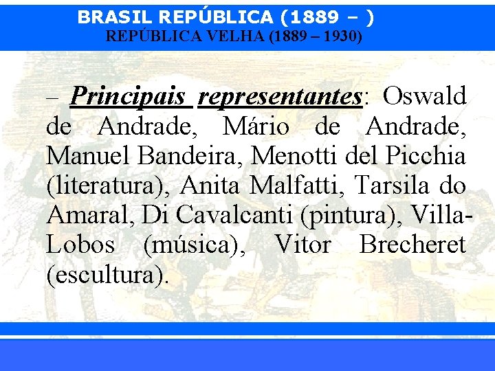 BRASIL REPÚBLICA (1889 – ) REPÚBLICA VELHA (1889 – 1930) – Principais representantes: Oswald