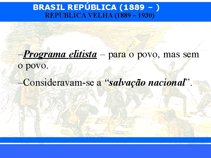 BRASIL REPÚBLICA (1889 – ) REPÚBLICA VELHA (1889 – 1930) –Programa elitista – para