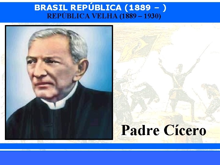 BRASIL REPÚBLICA (1889 – ) REPÚBLICA VELHA (1889 – 1930) Padre Cícero iair@pop. com.