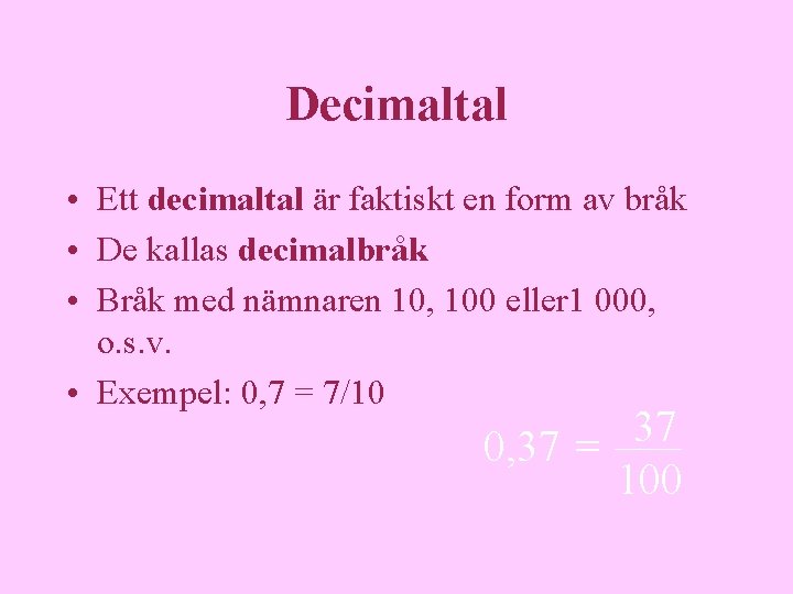 Decimaltal • Ett decimaltal är faktiskt en form av bråk • De kallas decimalbråk