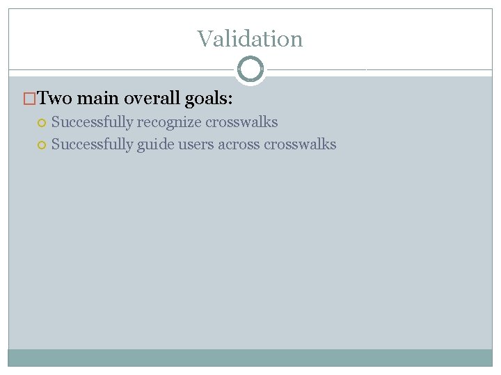 Validation �Two main overall goals: Successfully recognize crosswalks Successfully guide users acrosswalks 