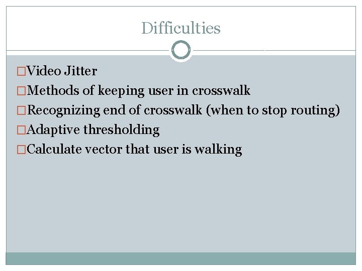 Difficulties �Video Jitter �Methods of keeping user in crosswalk �Recognizing end of crosswalk (when