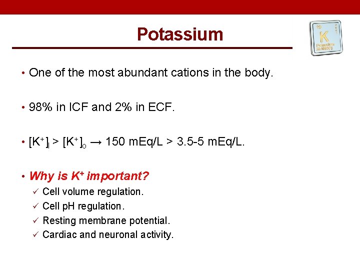 Potassium • One of the most abundant cations in the body. • 98% in