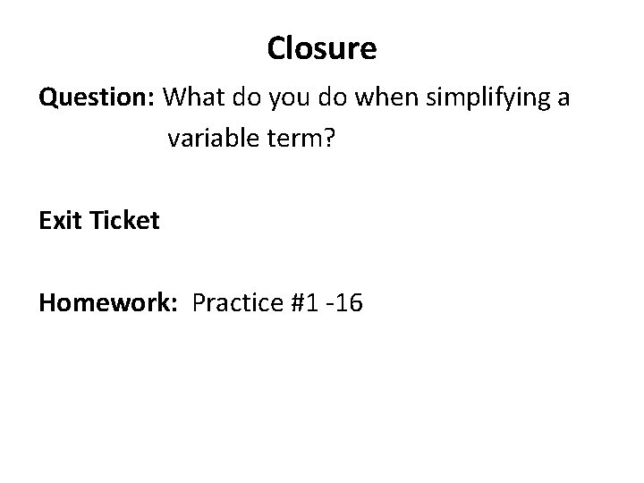 Closure Question: What do you do when simplifying a variable term? Exit Ticket Homework:
