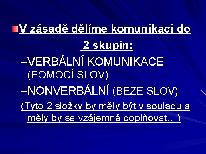 V zásadě dělíme komunikaci do 2 skupin: –VERBÁLNÍ KOMUNIKACE (POMOCÍ SLOV) –NONVERBÁLNÍ (BEZE SLOV)